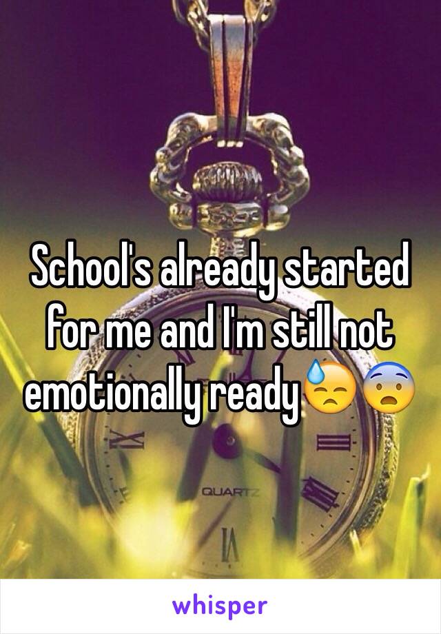 School's already started for me and I'm still not emotionally ready😓😨