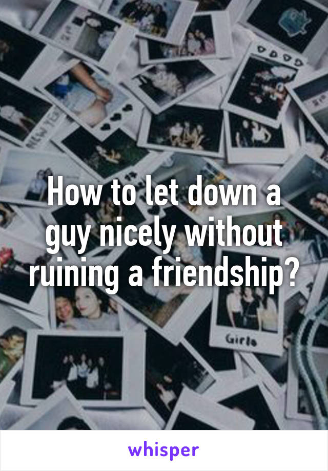 how-to-let-down-a-guy-nicely-without-ruining-a-friendship