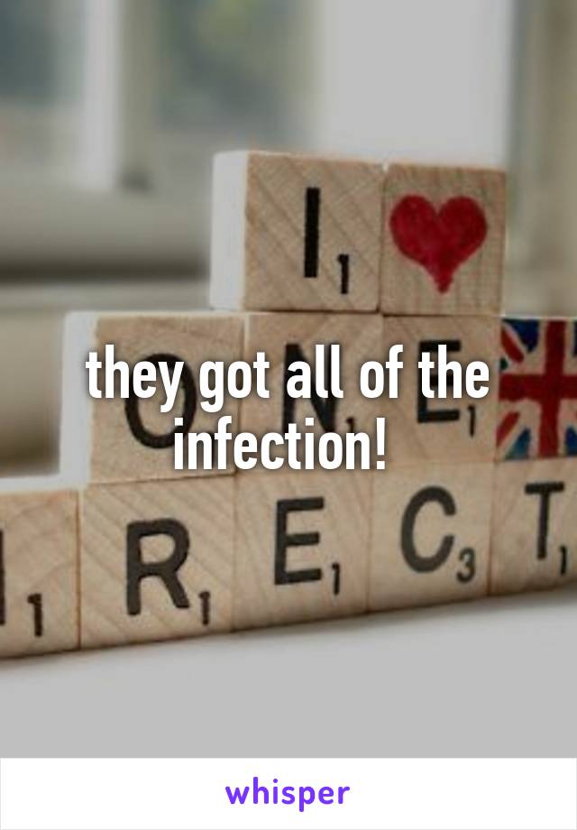 they got all of the infection! 