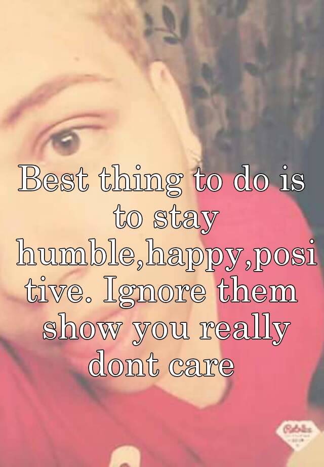 best-thing-to-do-is-to-stay-humble-happy-positive-ignore-them-show-you