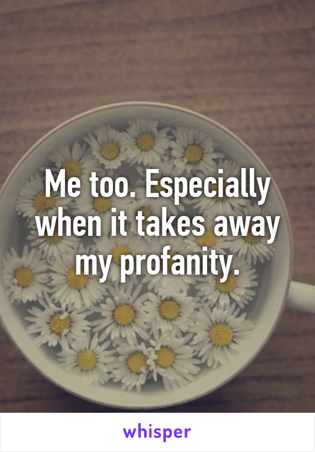 Me too. Especially when it takes away my profanity.