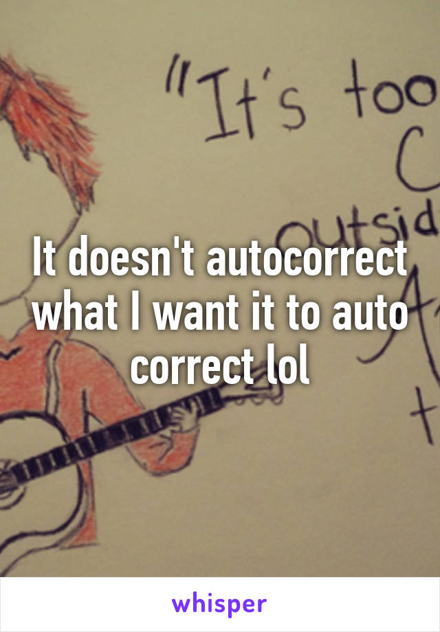 It doesn't autocorrect what I want it to auto correct lol