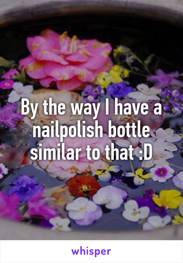 By the way I have a nailpolish bottle similar to that :D