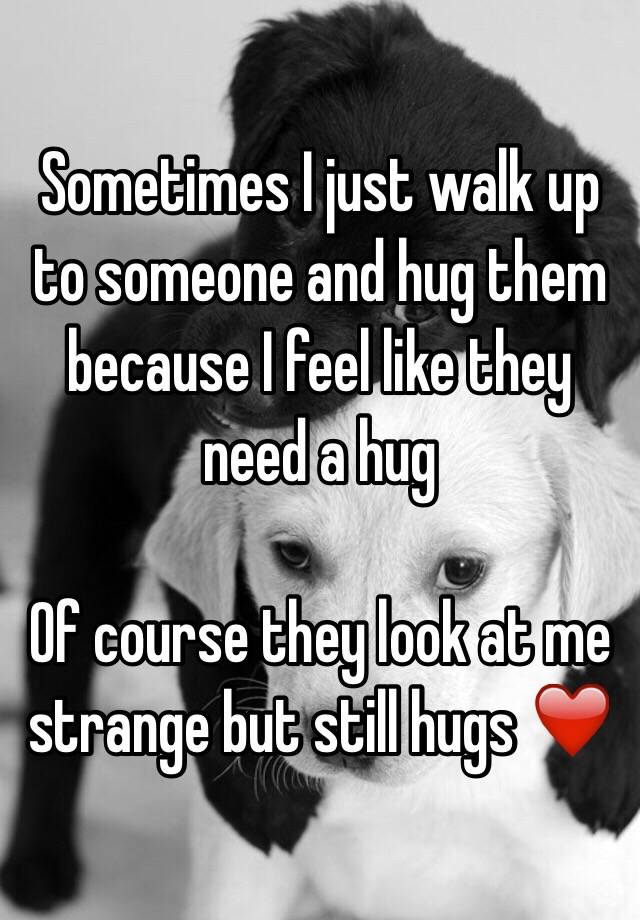 sometimes-i-just-walk-up-to-someone-and-hug-them-because-i-feel-like