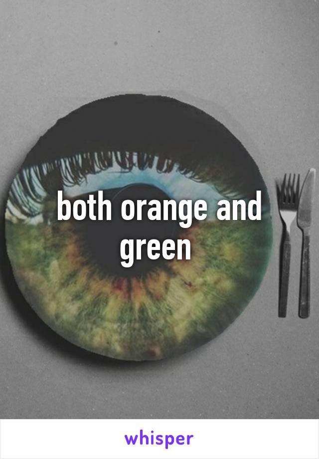 both orange and green 