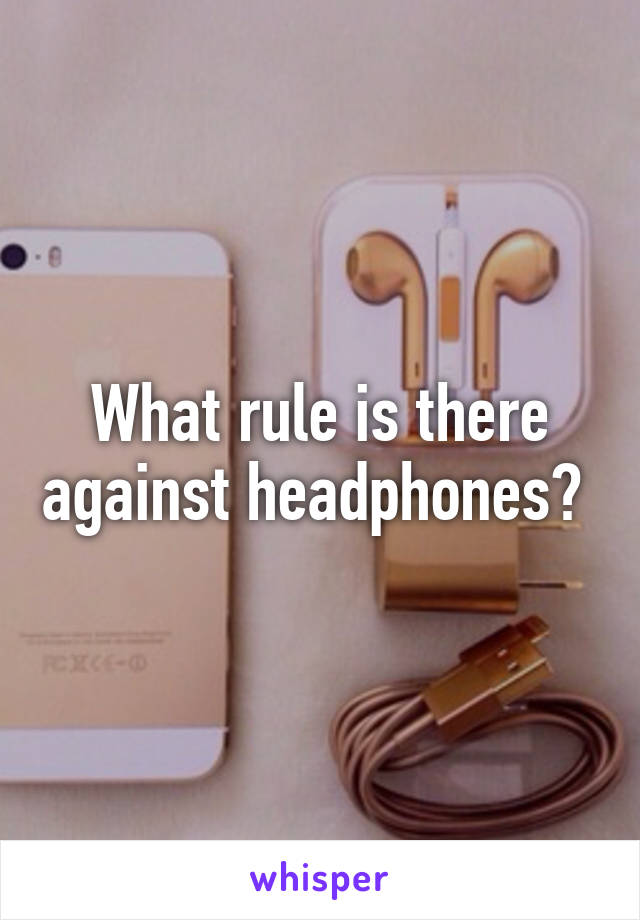 What rule is there against headphones? 