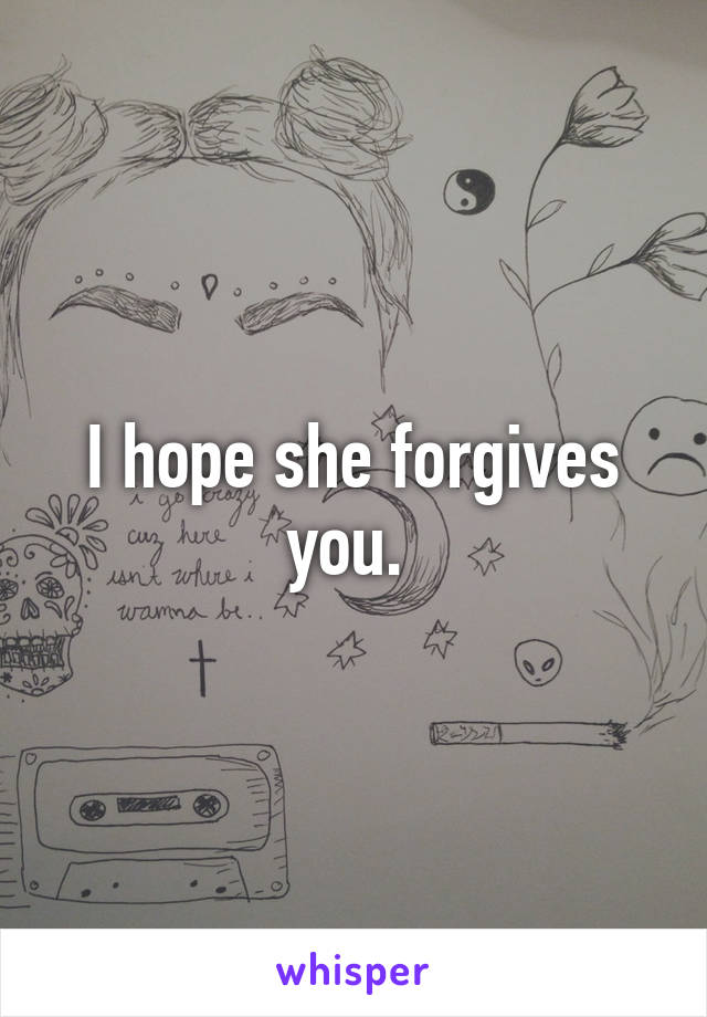 I hope she forgives you. 