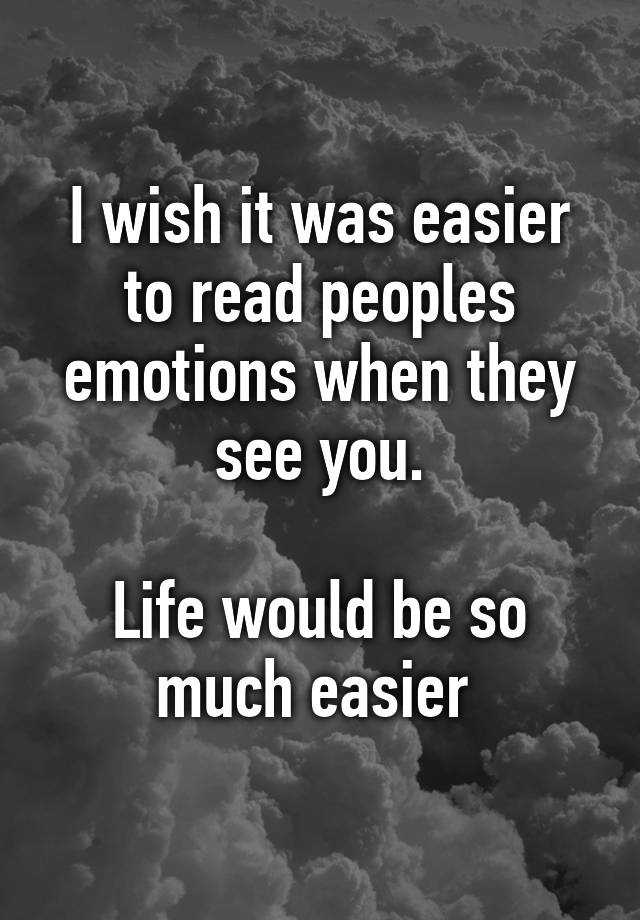 i-wish-it-was-easier-to-read-peoples-emotions-when-they-see-you-life