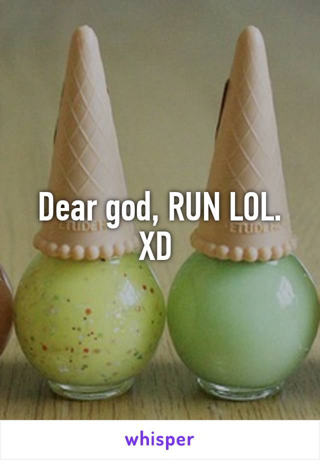 Dear god, RUN LOL. XD 