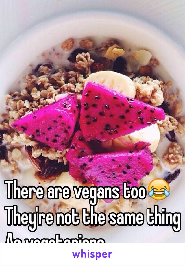 There are vegans too😂
They're not the same thing
As vegetarians.