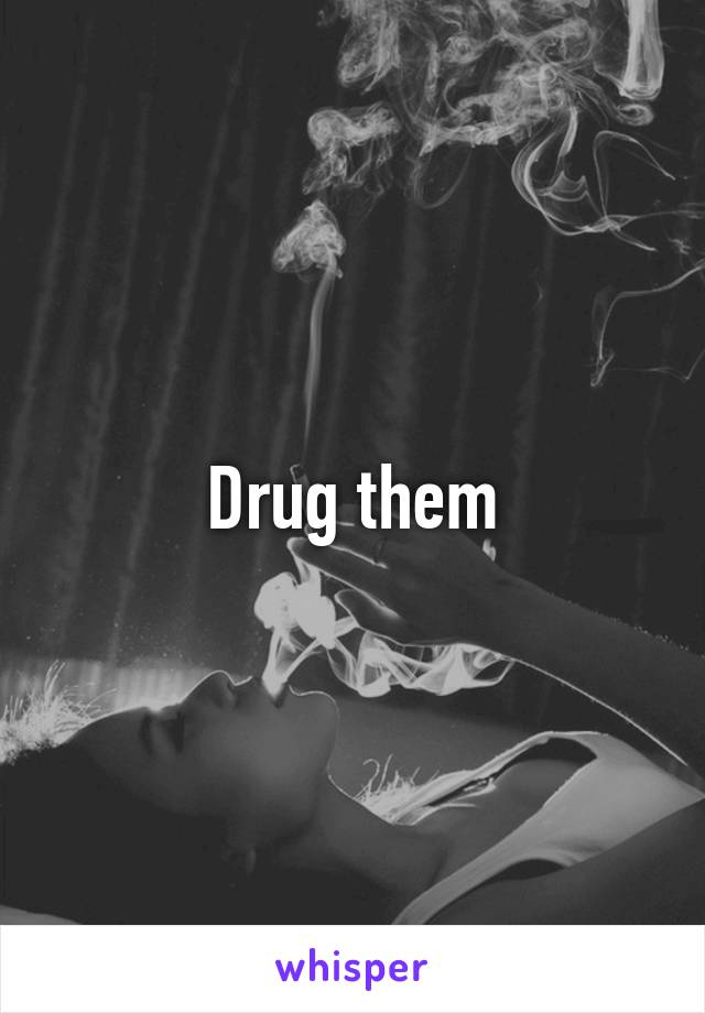 Drug them