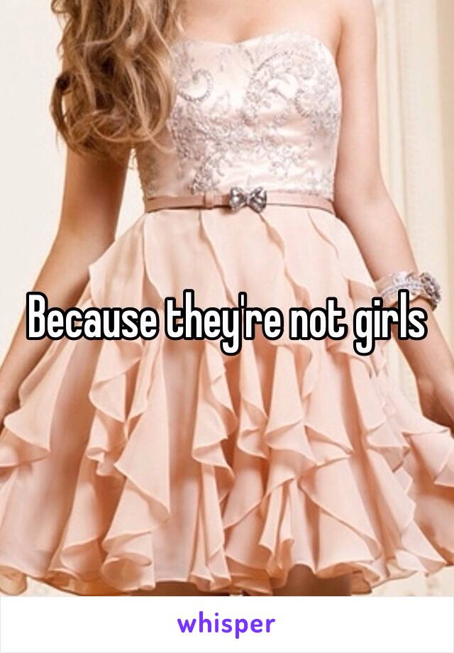 Because they're not girls 