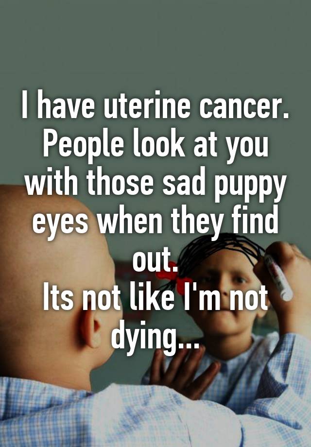 i-have-uterine-cancer-people-look-at-you-with-those-sad-puppy-eyes