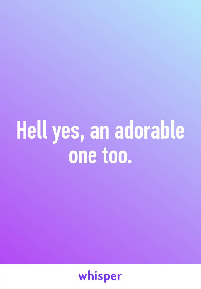 Hell yes, an adorable one too.