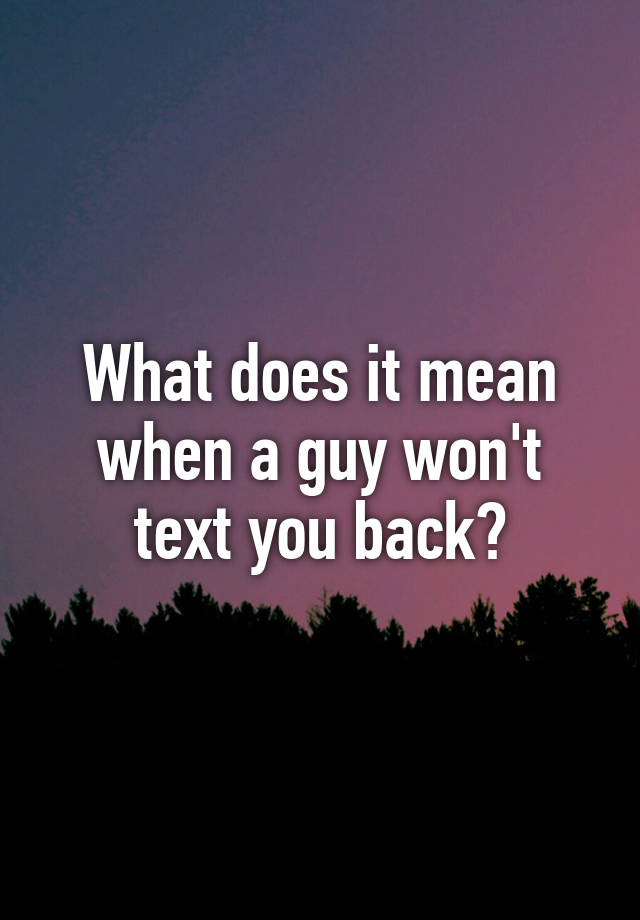 what-does-it-mean-when-a-guy-won-t-text-you-back