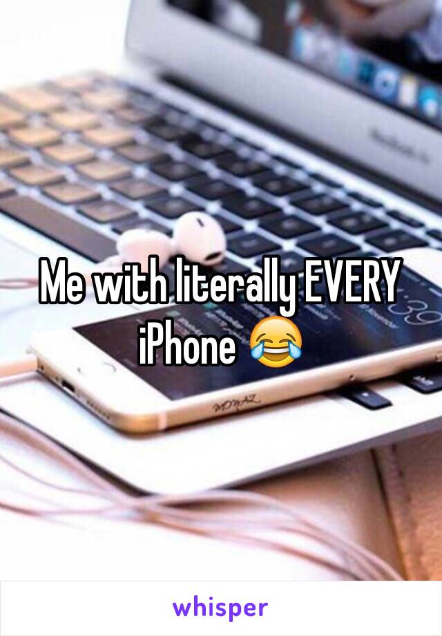 Me with literally EVERY iPhone 😂