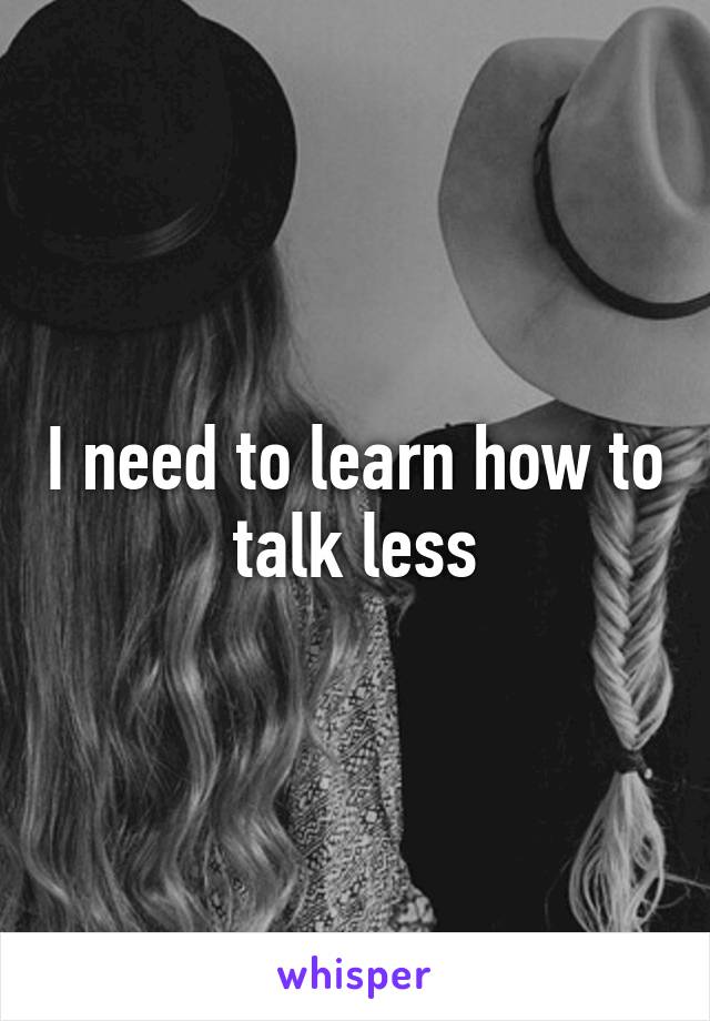 i-need-to-learn-how-to-talk-less