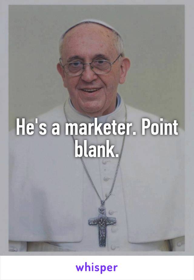 He's a marketer. Point blank.