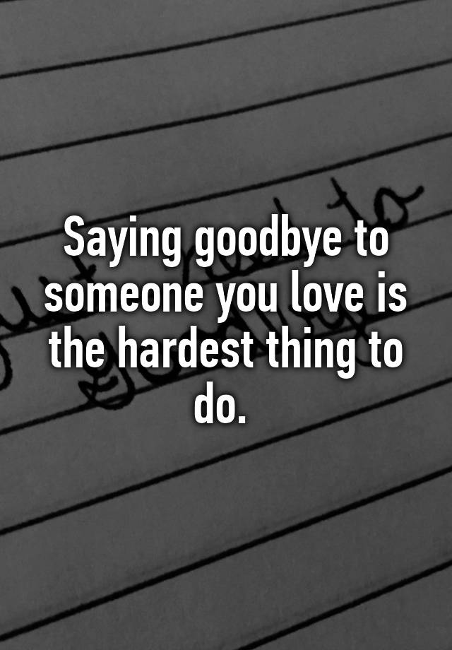 saying-goodbye-to-someone-you-love-is-the-hardest-thing-to-do