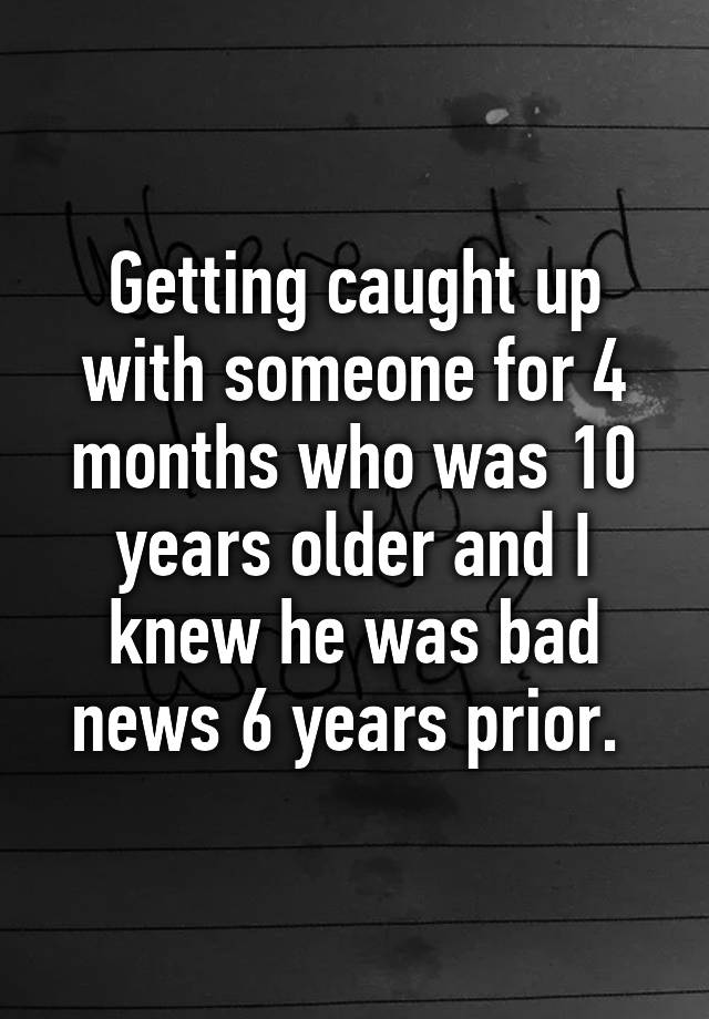 getting-caught-up-with-someone-for-4-months-who-was-10-years-older-and