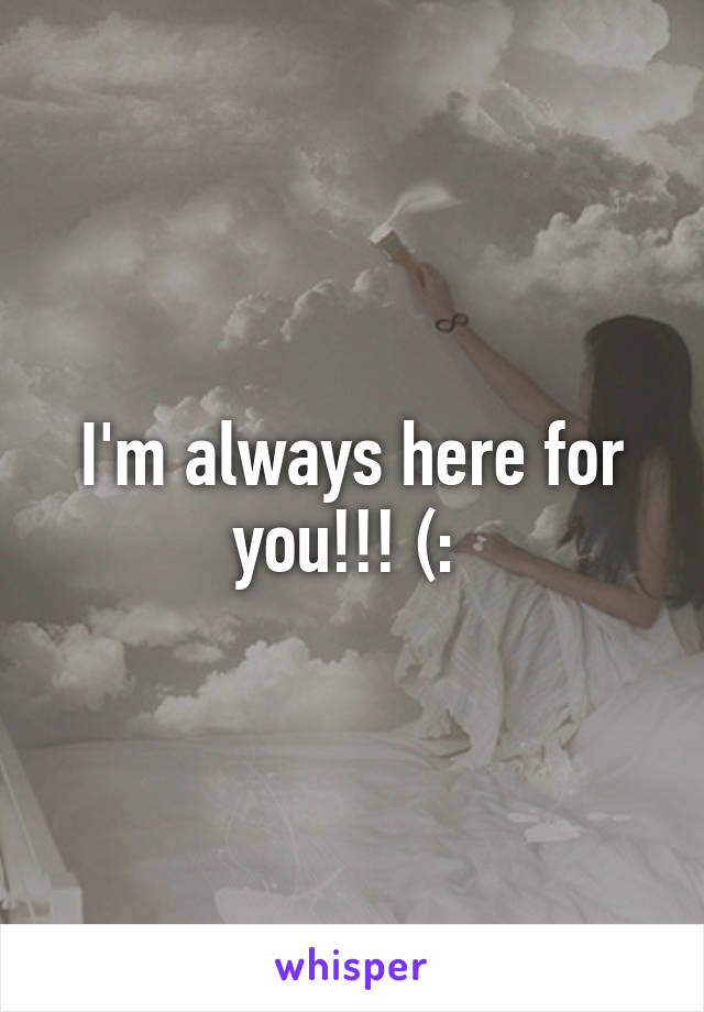 I'm always here for you!!! (: 