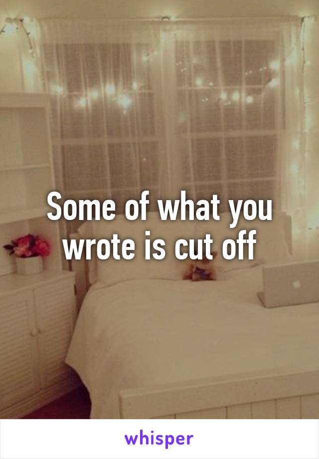 Some of what you wrote is cut off