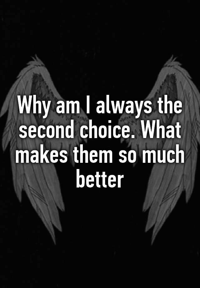 why-am-i-always-the-second-choice-what-makes-them-so-much-better