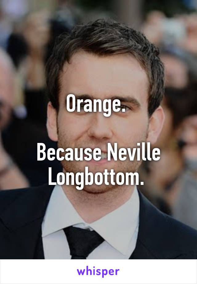 Orange. 

Because Neville Longbottom. 