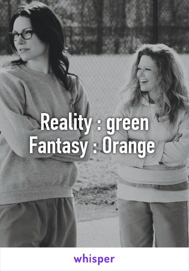 Reality : green
Fantasy : Orange 