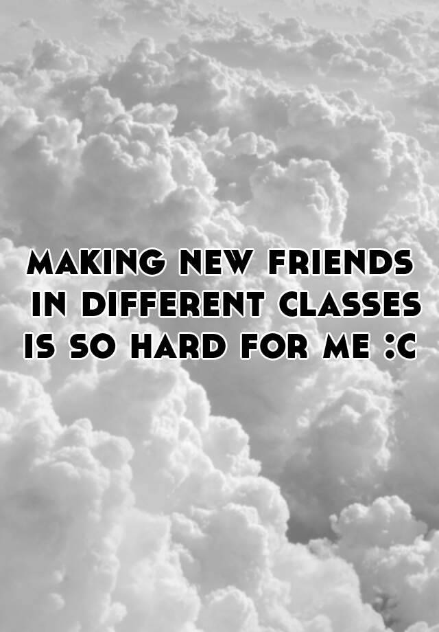 making-new-friends-in-different-classes-is-so-hard-for-me-c