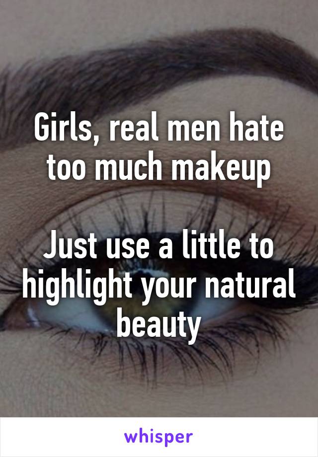 Girls, real men hate too much makeup

Just use a little to highlight your natural beauty