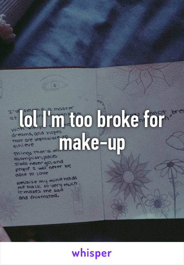 lol I'm too broke for make-up