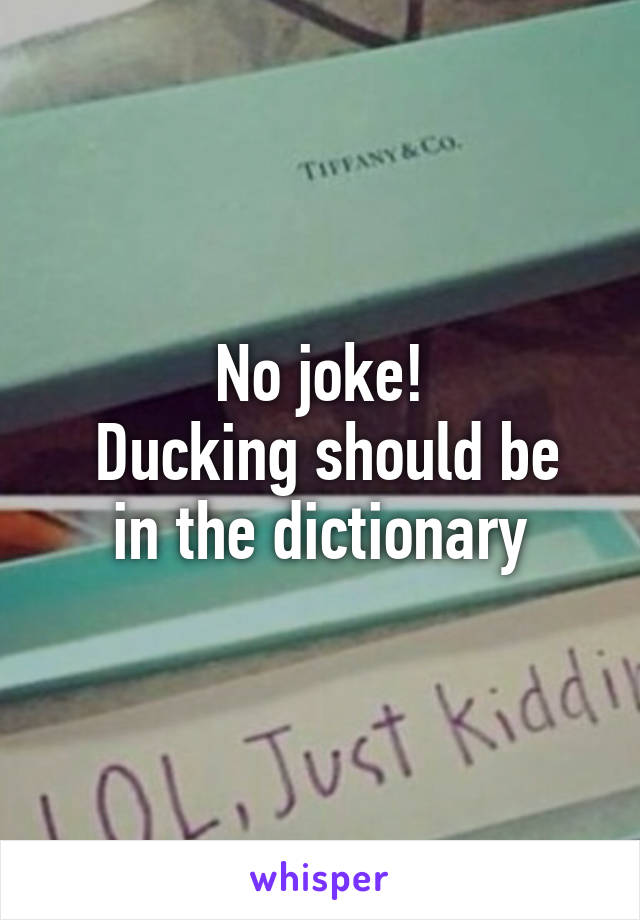 No joke!
 Ducking should be in the dictionary