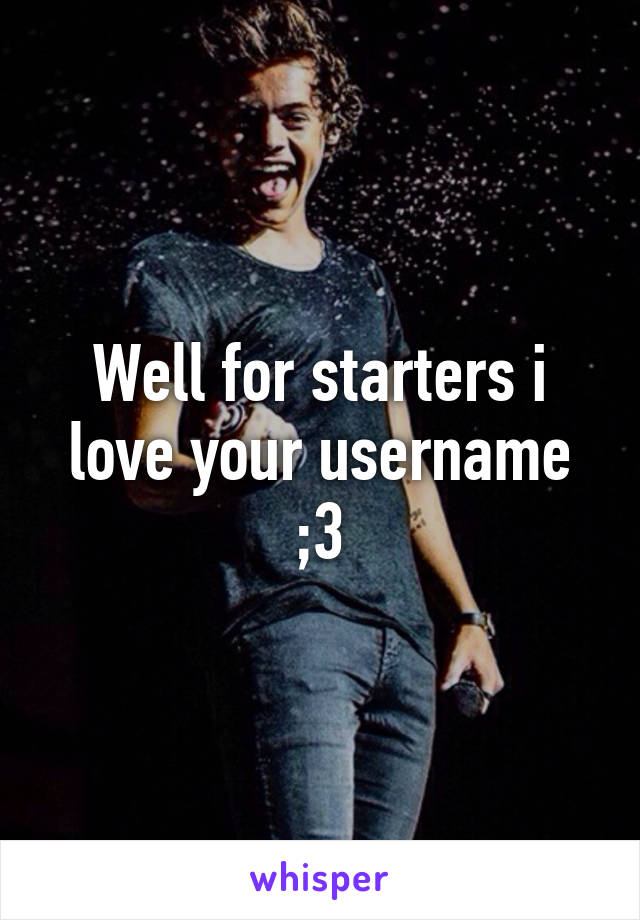 Well for starters i love your username ;3