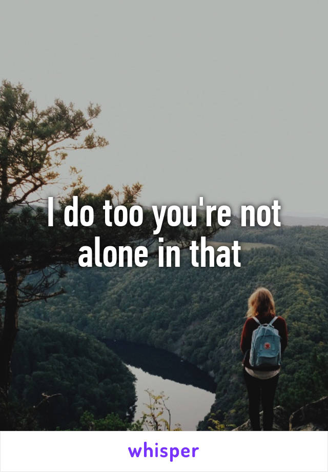 I do too you're not alone in that 