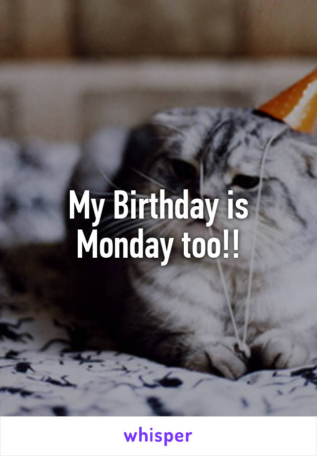 My Birthday is Monday too!!