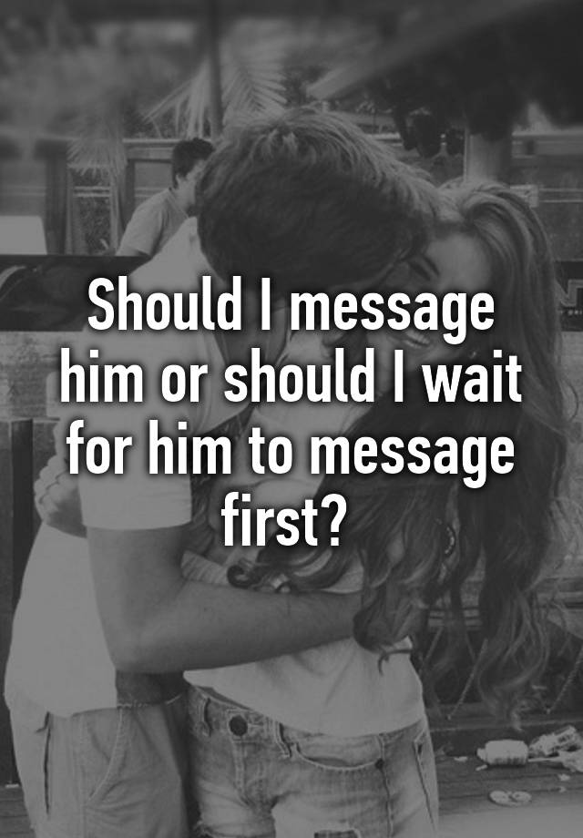 should-i-message-him-or-should-i-wait-for-him-to-message-first