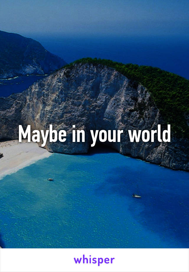 Maybe in your world