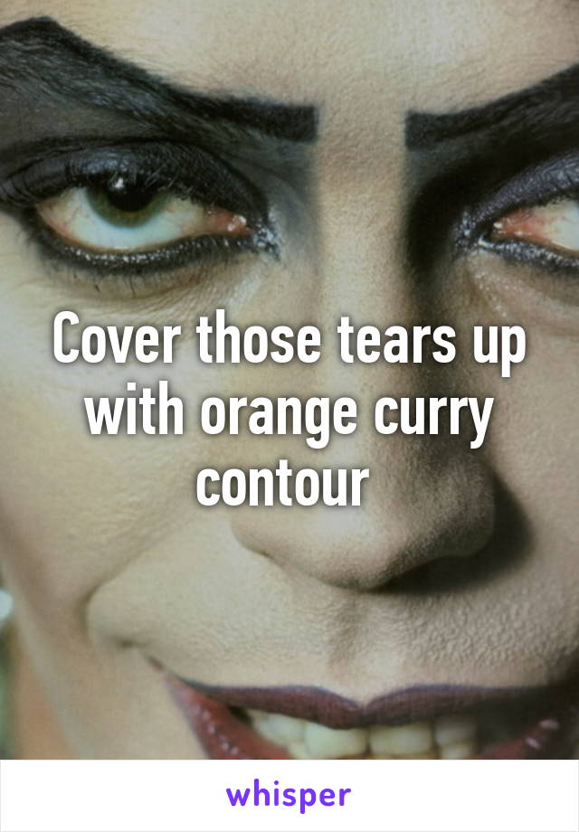 Cover those tears up with orange curry contour 