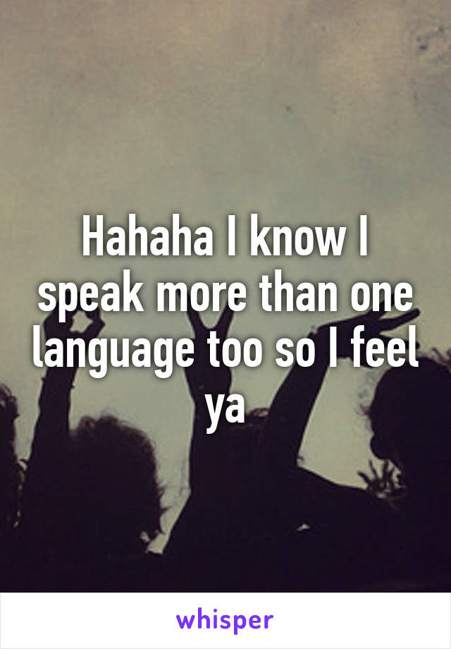 Hahaha I know I speak more than one language too so I feel ya