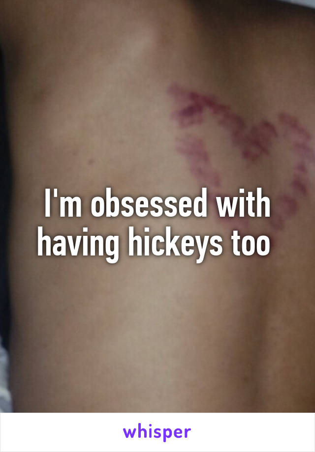 I'm obsessed with having hickeys too 