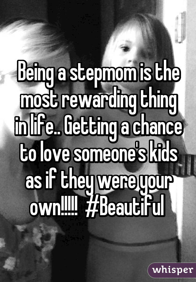 Being a stepmom is the most rewarding thing in life.. Getting a chance tolove someone