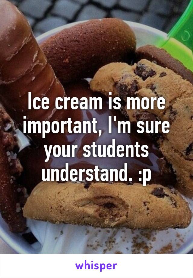 Ice cream is more important, I'm sure your students understand. :p