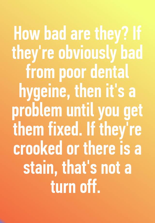 how-bad-are-they-if-they-re-obviously-bad-from-poor-dental-hygeine