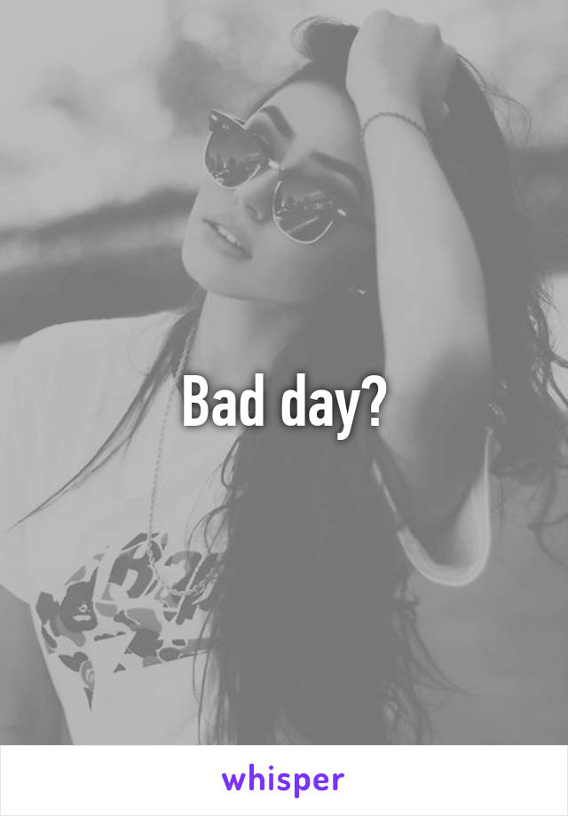 Bad day?