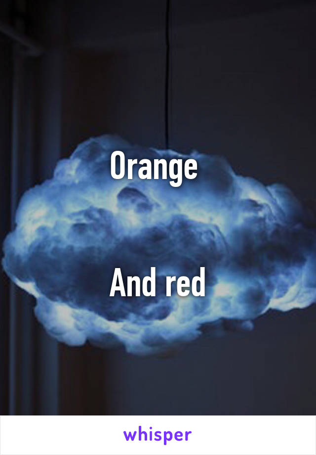 Orange 


And red