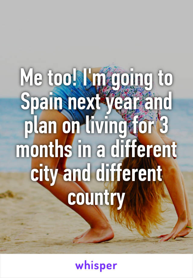 Me too! I'm going to Spain next year and plan on living for 3 months in a different city and different country