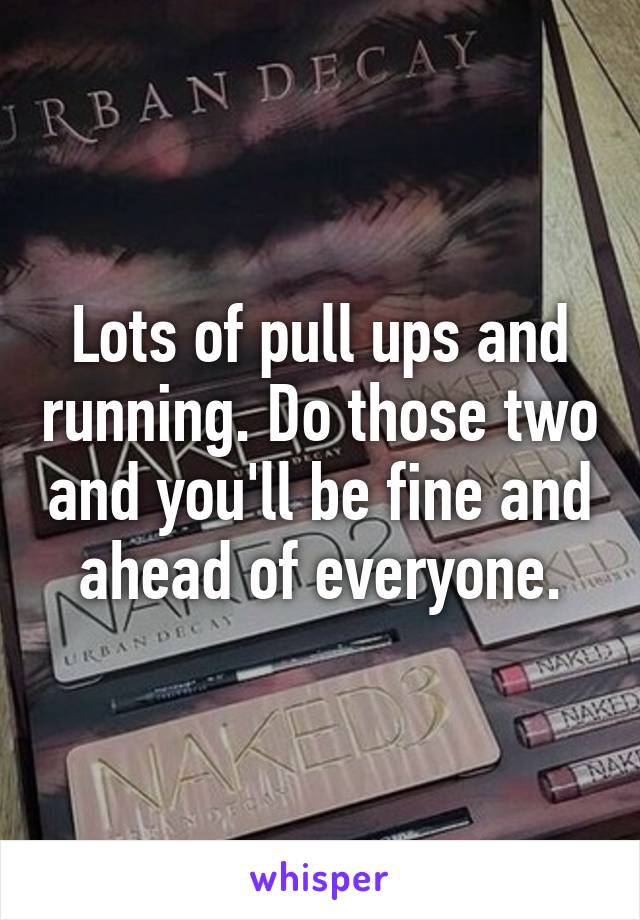 Lots of pull ups and running. Do those two and you'll be fine and ahead of everyone.