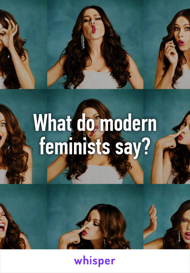 What do modern feminists say?