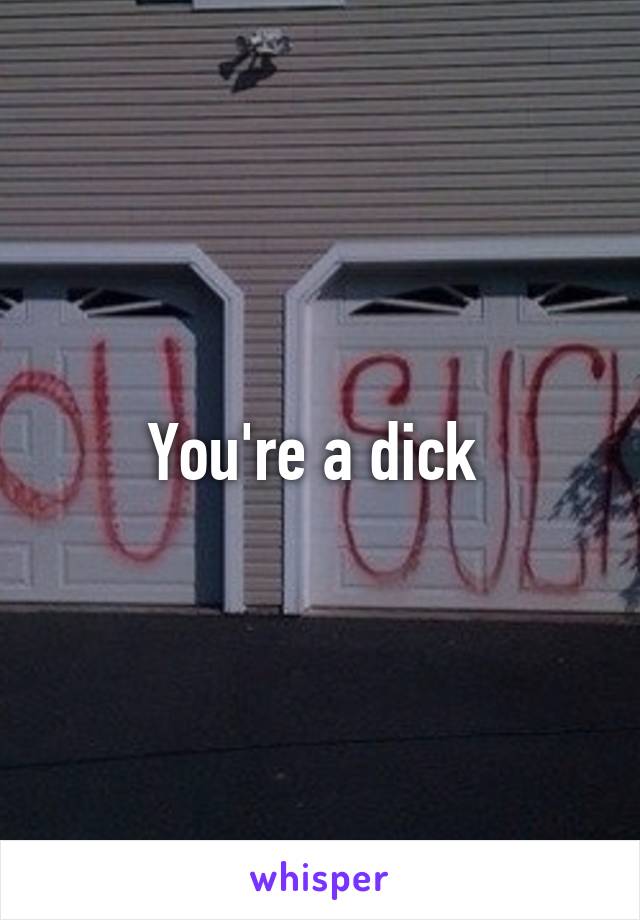 You're a dick 